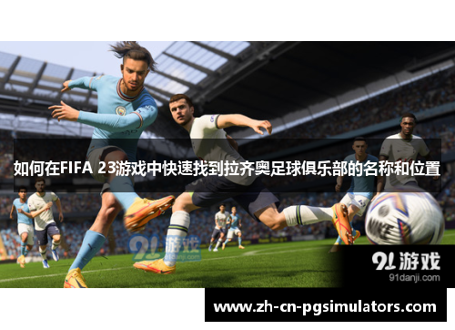 如何在FIFA 23游戏中快速找到拉齐奥足球俱乐部的名称和位置 如何在FIFA 23游戏中快速找到拉齐奥足球俱乐部的名称和位置