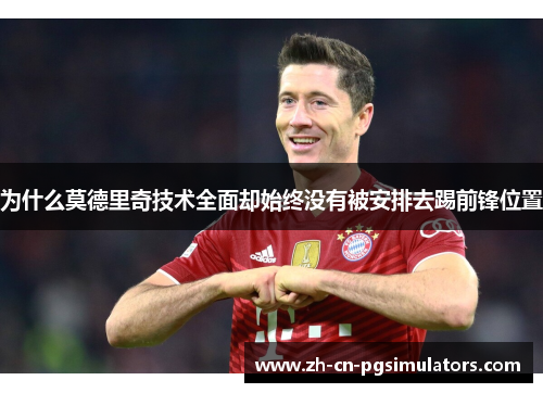 为什么莫德里奇技术全面却始终没有被安排去踢前锋位置 为什么莫德里奇技术全面却始终没有被安排去踢前锋位置