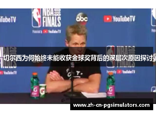 切尔西为何始终未能收获金球奖背后的深层次原因探讨 切尔西为何始终未能收获金球奖背后的深层次原因探讨