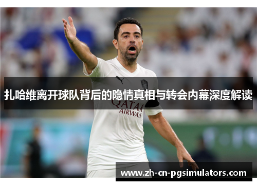 扎哈维离开球队背后的隐情真相与转会内幕深度解读 扎哈维离开球队背后的隐情真相与转会内幕深度解读