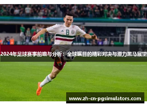 2024年足球赛事前瞻与分析:全球瞩目的精彩对决与潜力黑马展望 2024年足球赛事前瞻与分析:全球瞩目的精彩对决与潜力黑马展望