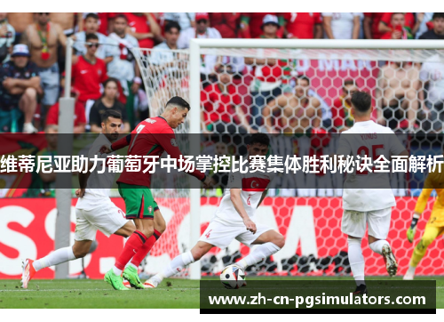 维蒂尼亚助力葡萄牙中场掌控比赛集体胜利秘诀全面解析 维蒂尼亚助力葡萄牙中场掌控比赛集体胜利秘诀全面解析
