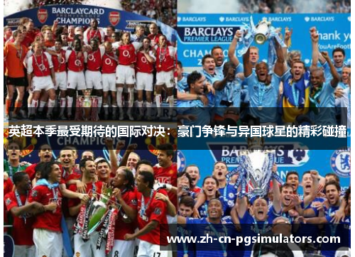 英超本季最受期待的国际对决:豪门争锋与异国球星的精彩碰撞 英超本季最受期待的国际对决:豪门争锋与异国球星的精彩碰撞