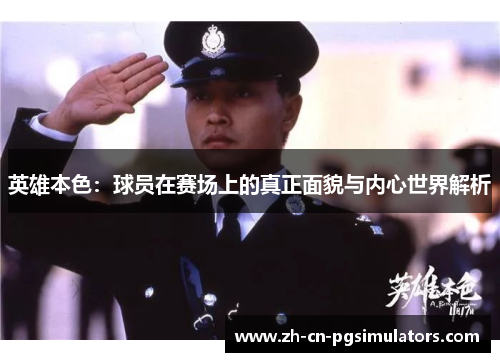 英雄本色:球员在赛场上的真正面貌与内心世界解析 英雄本色:球员在赛场上的真正面貌与内心世界解析