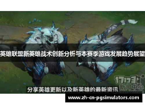 英雄联盟新英雄战术创新分析与本赛季游戏发展趋势展望 英雄联盟新英雄战术创新分析与本赛季游戏发展趋势展望