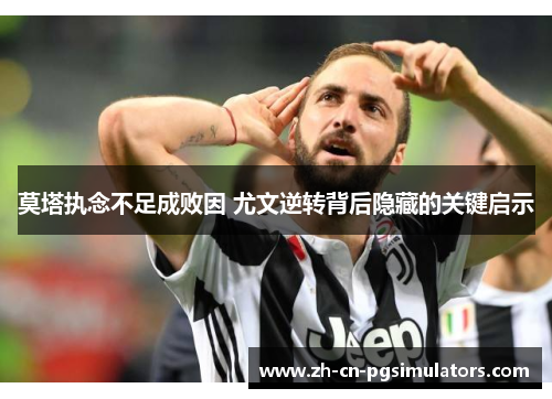 莫塔执念不足成败因 尤文逆转背后隐藏的关键启示 莫塔执念不足成败因 尤文逆转背后隐藏的关键启示