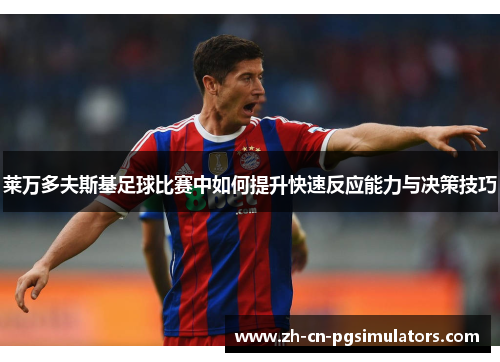 莱万多夫斯基足球比赛中如何提升快速反应能力与决策技巧 莱万多夫斯基足球比赛中如何提升快速反应能力与决策技巧