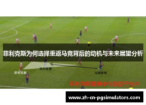 菲利克斯为何选择重返马竞背后的动机与未来展望分析 菲利克斯为何选择重返马竞背后的动机与未来展望分析