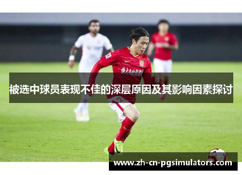 被选中球员表现不佳的深层原因及其影响因素探讨 被选中球员表现不佳的深层原因及其影响因素探讨