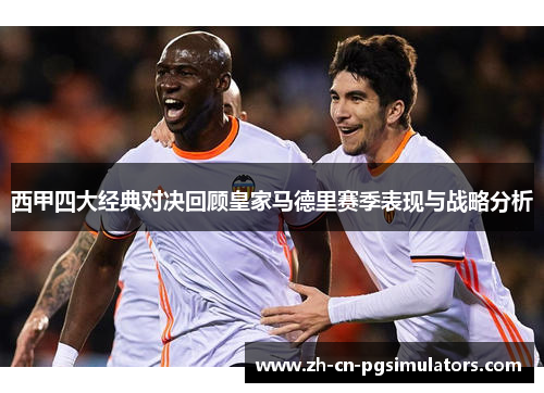 西甲四大经典对决回顾皇家马德里赛季表现与战略分析 西甲四大经典对决回顾皇家马德里赛季表现与战略分析