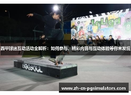 西甲球迷互动活动全解析:如何参与、精彩内容与互动体验等你来发现 西甲球迷互动活动全解析:如何参与、精彩内容与互动体验等你来发现