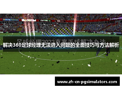 解决360足球经理无法进入问题的全面技巧与方法解析 解决360足球经理无法进入问题的全面技巧与方法解析