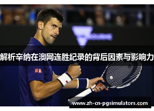 解析辛纳在澳网连胜纪录的背后因素与影响力 解析辛纳在澳网连胜纪录的背后因素与影响力