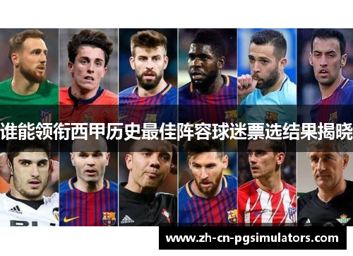 谁能领衔西甲历史最佳阵容球迷票选结果揭晓 谁能领衔西甲历史最佳阵容球迷票选结果揭晓