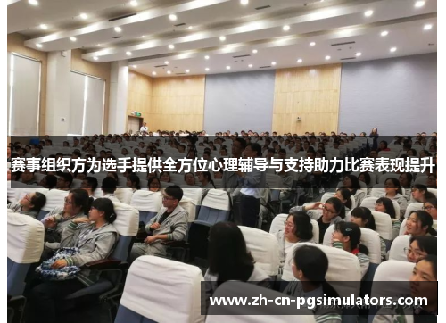 赛事组织方为选手提供全方位心理辅导与支持助力比赛表现提升