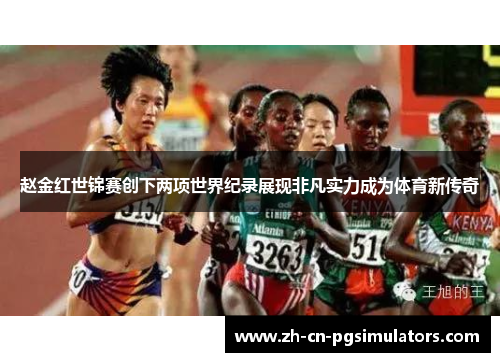 赵金红世锦赛创下两项世界纪录展现非凡实力成为体育新传奇