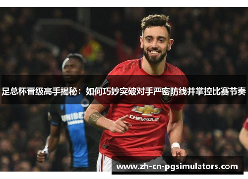 足总杯晋级高手揭秘:如何巧妙突破对手严密防线并掌控比赛节奏 足总杯晋级高手揭秘:如何巧妙突破对手严密防线并掌控比赛节奏