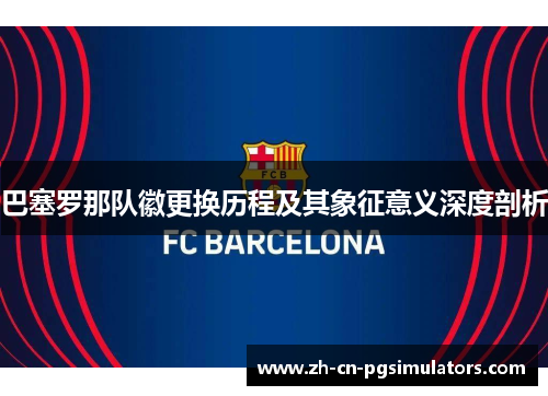 巴塞罗那队徽更换历程及其象征意义深度剖析