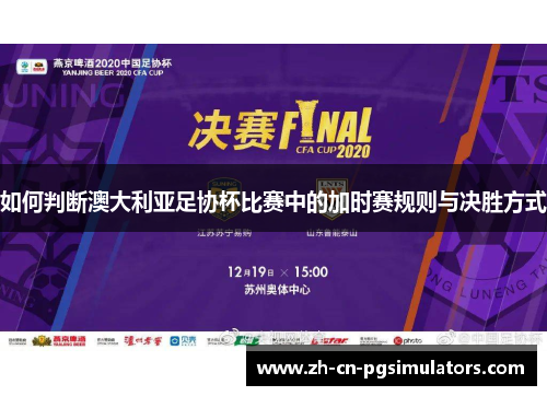 如何判断澳大利亚足协杯比赛中的加时赛规则与决胜方式 如何判断澳大利亚足协杯比赛中的加时赛规则与决胜方式