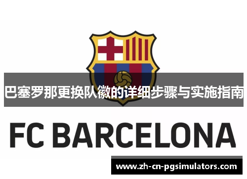 巴塞罗那更换队徽的详细步骤与实施指南 巴塞罗那更换队徽的详细步骤与实施指南