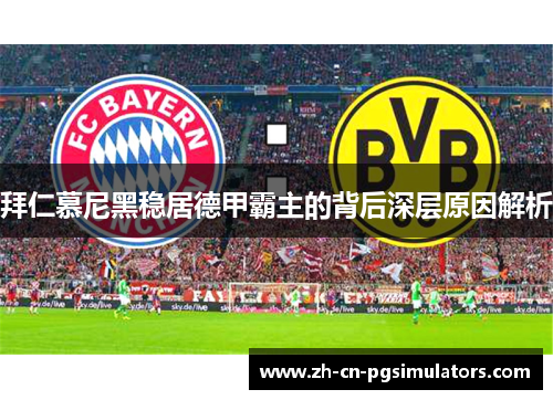 拜仁慕尼黑稳居德甲霸主的背后深层原因解析