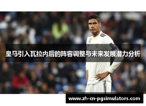 皇马引入瓦拉内后的阵容调整与未来发展潜力分析 皇马引入瓦拉内后的阵容调整与未来发展潜力分析