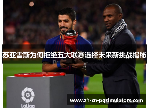 苏亚雷斯为何拒绝五大联赛选择未来新挑战揭秘