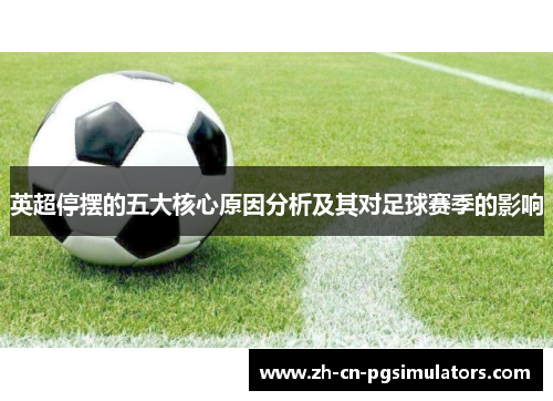 英超停摆的五大核心原因分析及其对足球赛季的影响