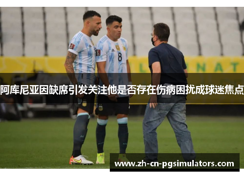 阿库尼亚因缺席引发关注他是否存在伤病困扰成球迷焦点
