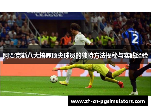 阿贾克斯八大培养顶尖球员的独特方法揭秘与实践经验