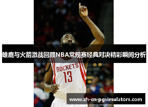 雄鹿与火箭激战回顾NBA常规赛经典对决精彩瞬间分析