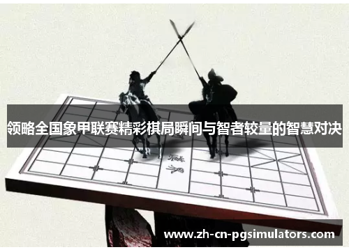 领略全国象甲联赛精彩棋局瞬间与智者较量的智慧对决 领略全国象甲联赛精彩棋局瞬间与智者较量的智慧对决