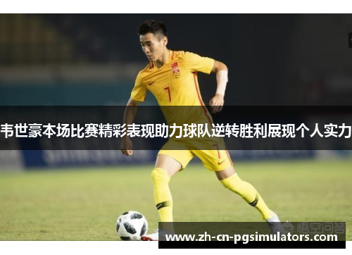 韦世豪本场比赛精彩表现助力球队逆转胜利展现个人实力 韦世豪本场比赛精彩表现助力球队逆转胜利展现个人实力