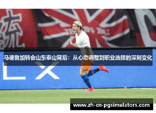 马德鲁加转会山东泰山背后：从心态调整到职业选择的深刻变化