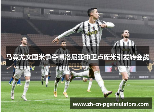 马竞尤文国米争夺博洛尼亚中卫卢库米引发转会战 马竞尤文国米争夺博洛尼亚中卫卢库米引发转会战