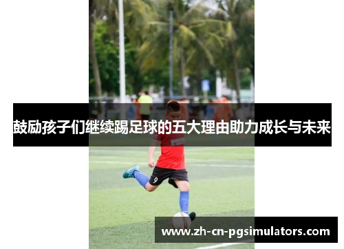鼓励孩子们继续踢足球的五大理由助力成长与未来