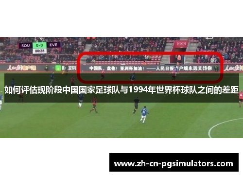 如何评估现阶段中国国家足球队与1994年世界杯球队之间的差距