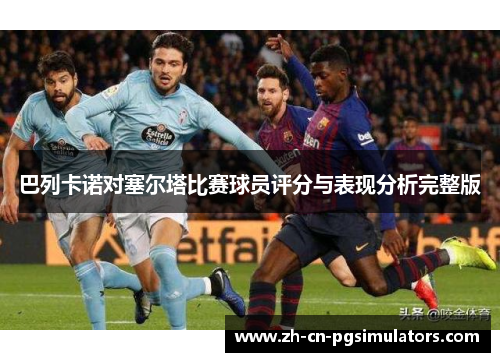 巴列卡诺对塞尔塔比赛球员评分与表现分析完整版