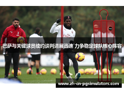 巴萨与关键球员续约谈判进展迅速 力争稳定球队核心阵容