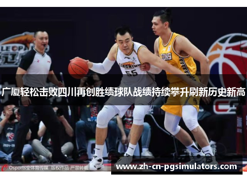 广厦轻松击败四川再创胜绩球队战绩持续攀升刷新历史新高