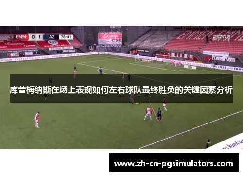 库普梅纳斯在场上表现如何左右球队最终胜负的关键因素分析