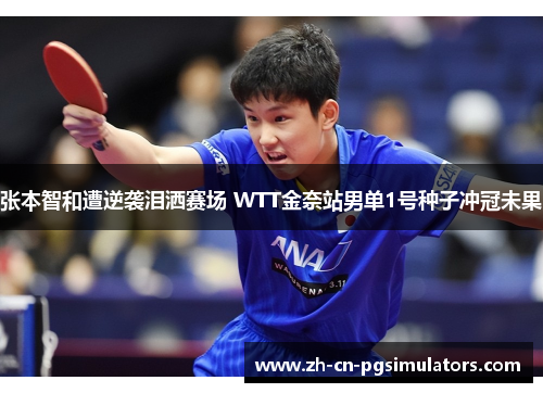 张本智和遭逆袭泪洒赛场 WTT金奈站男单1号种子冲冠未果