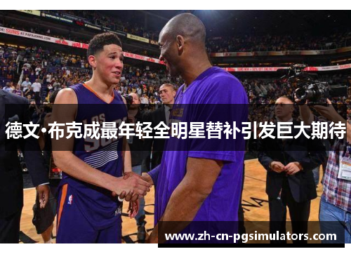 德文·布克成最年轻全明星替补引发巨大期待