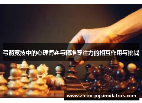 弓箭竞技中的心理博弈与精准专注力的相互作用与挑战