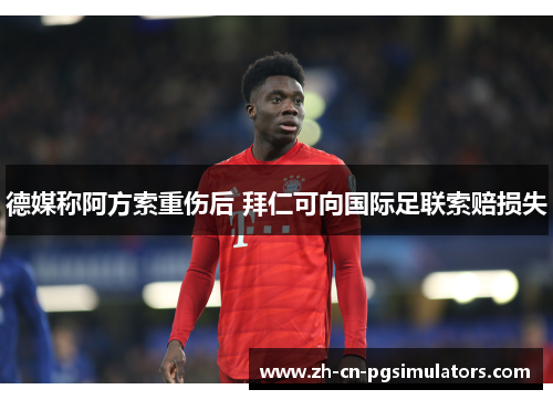 德媒称阿方索重伤后 拜仁可向国际足联索赔损失