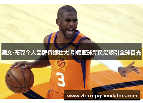 德文·布克个人品牌持续壮大 引领篮球新风潮吸引全球目光