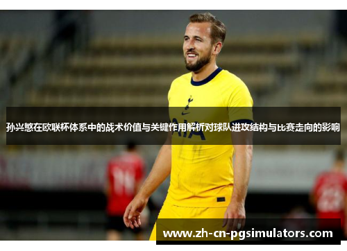 孙兴慜在欧联杯体系中的战术价值与关键作用解析对球队进攻结构与比赛走向的影响