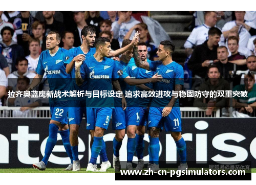 拉齐奥蓝鹰新战术解析与目标设定 追求高效进攻与稳固防守的双重突破