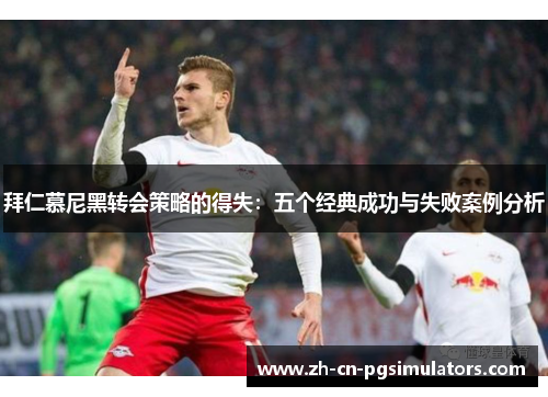 拜仁慕尼黑转会策略的得失：五个经典成功与失败案例分析