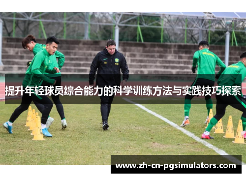 提升年轻球员综合能力的科学训练方法与实践技巧探索